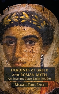 Heroines of Greek and Roman Myth by Teitel Paule, Maxwell
