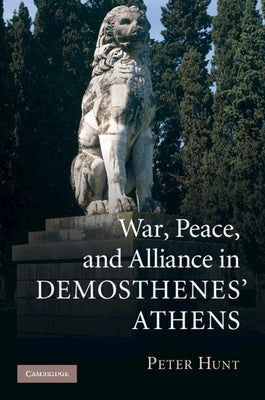 War, Peace, and Alliance in Demosthenes' Athens by Hunt, Peter