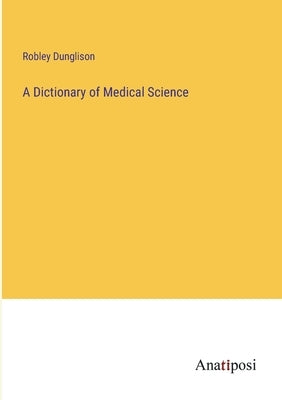 A Dictionary of Medical Science by Dunglison, Robley