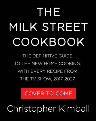 The Milk Street Cookbook: The Definitive Guide to the New Home Cooking, with Every Recipe from the TV Show, 2017-2027 by Kimball, Christopher