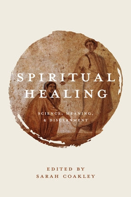 Spiritual Healing: Science, Meaning, and Discernment by Coakley, Sarah