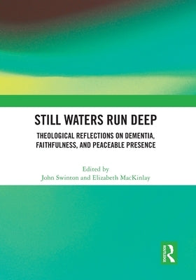 Still Waters Run Deep: Theological Reflections on Dementia, Faithfulness, and Peaceable Presence by Swinton, John