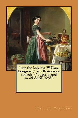 Love for Love by: William Congreve / is a Restoration comedy /( It premiered on 30 April 1695 ) by Congreve, William