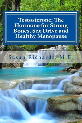 Testosterone: The Hormone for Strong Bones, Sex Drive and Healthy Menopause by Richards M. D., Susan