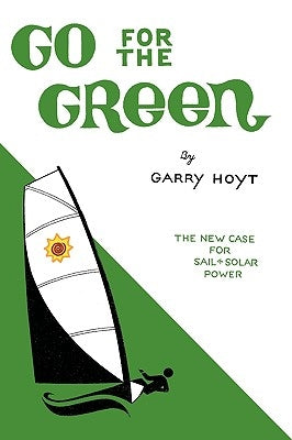 Go for the Green: The New Case for Sail and Solar Power by Hoyt, Garry