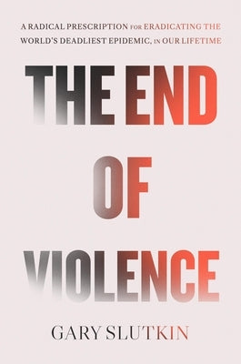 The End of Violence: A Prescription for a Peaceful Society by Slutkin, Gary