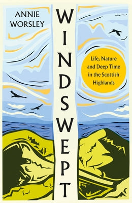 Windswept: Life, Nature and Deep Time in the Scottish Highlands by Worsley, Annie