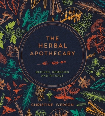 The Herbal Apothecary: Recipes, Remedies and Rituals by Iverson, Christine