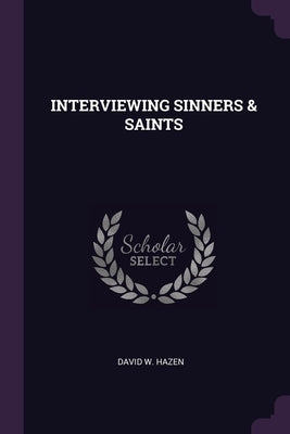Interviewing Sinners & Saints by Hazen, David W.