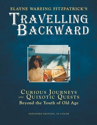 Travelling Backward: Curious Journeys and Quixotic Quests Beyond The Youth of Old Age by Fitzpatrick, Elayne Wareing