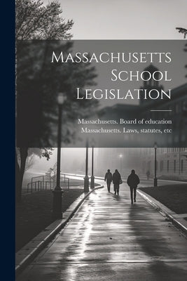 Massachusetts School Legislation by Massachusetts Laws, Statutes Etc