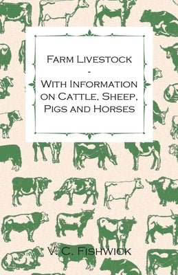 Farm Livestock - With Information on Cattle, Sheep, Pigs and Horses by Fishwick, V. C.