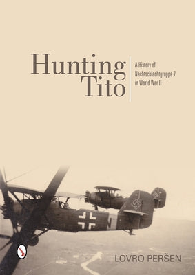 Hunting Tito: A History of Nachtschlachtgruppe 7 in World War II by Persen, Lovro