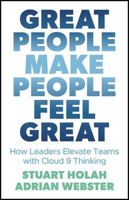 Great People Make People Feel Great: How Leaders Elevate Teams with Cloud Nine Thinking by Holah, Stuart