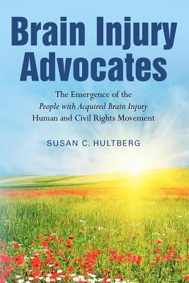 Brain Injury Advocates: The Emergence of the People with Acquired Brain Injury Human and Civil Rights Movement by Hultberg, Susan C.