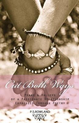 Cut Both Ways: Peaks & Valleys Of A Passionate Relationship Expressed Through Poetry by Rowland, P. S.
