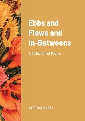 Ebbs & Flows & In-Betweens: A Collection of Poems by Susak, Kristina