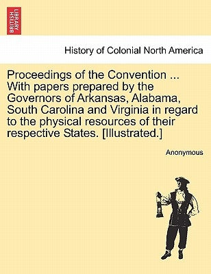 Proceedings of the Convention ... with Papers Prepared by the Governors of Arkansas, Alabama, South Carolina and Virginia in Regard to the Physical Re by Anonymous