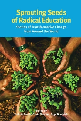 Sprouting Seeds of Radical Education: Stories of transformative change from around the world by Debbie Castle