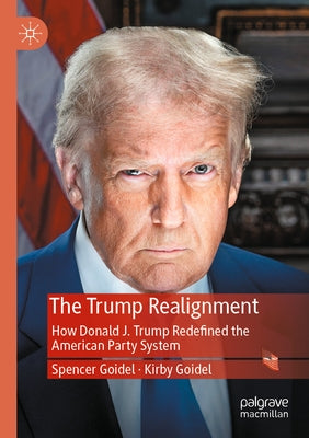 The Trump Realignment: How Donald J. Trump Redefined the American Party System by Goidel, Spencer