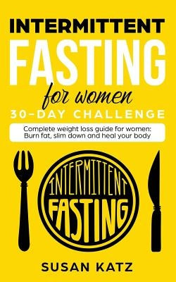 Intermittent Fasting for Women 30-Day Challenge: Complete Weight Loss Guide for Women: Burn Fat, Slim Down, and Heal Your Body by Katz, Susan