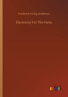 Electricity For The Farm by Anderson, Frederick Irving