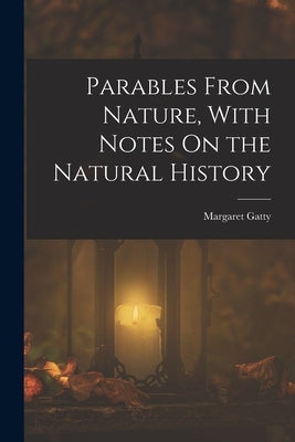 Parables From Nature, With Notes On the Natural History by Gatty, Margaret