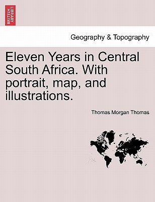 Eleven Years in Central South Africa. With portrait, map, and illustrations. by Thomas, Thomas Morgan