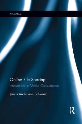 Online File Sharing: Innovations in Media Consumption by Andersson Schwarz, Jonas