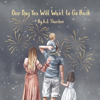 One Day You Will Want to Go Back: A children's book about gratitude. by Thurber, A. J.