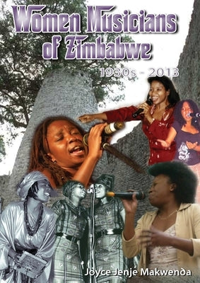 Women Musicians of Zimbabwe: . A Celebration of Women's Struggle for Voice and Artistic Expression by Jenje-Makwenda, Joyce
