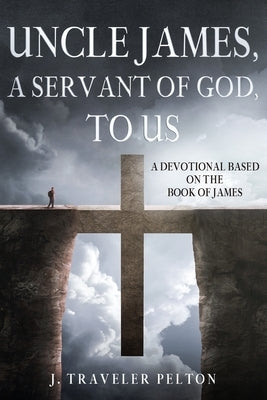 Uncle James, A Servant of God, To US: A Devotional Based on the Book of James by Pelton Lisw-S, J. Traveler