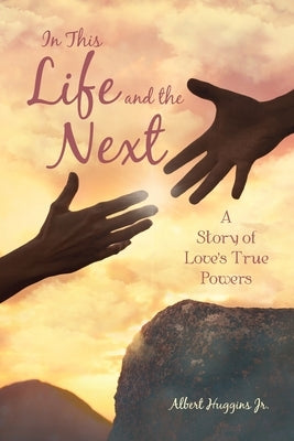 In This Life and the Next: A Story of Love's True Powers by Huggins, Albert, Jr.