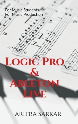 Logic Pro & Ableton Live: A Student's Guide to DAW Workflow and Techniques by Aritra Sarkar