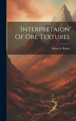 Interpretaion Of Ore Textures by Bastin, Edson S.