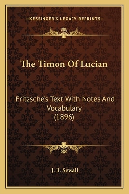 The Timon Of Lucian: Fritzsche's Text With Notes And Vocabulary (1896) by Sewall, J. B.