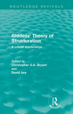 Giddens' Theory of Structuration (Routledge Revivals): A critical appreciation by Bryant, Christopher