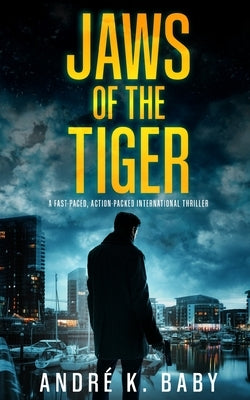 JAWS OF THE TIGER a fast-paced, action-packed international thriller by Baby, André K.