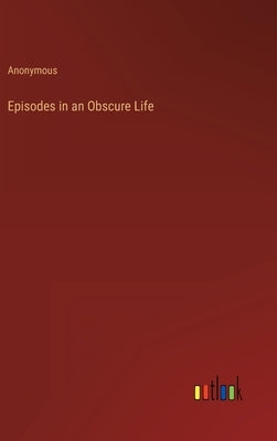 Episodes in an Obscure Life by Anonymous