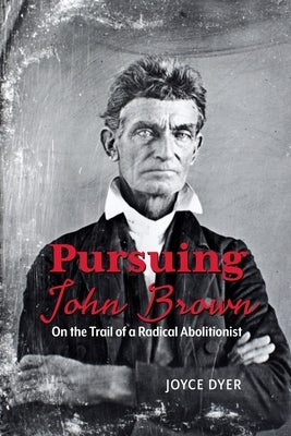 Pursuing John Brown: On the Trail of a Radical Abolitionist by Dyer, Joyce