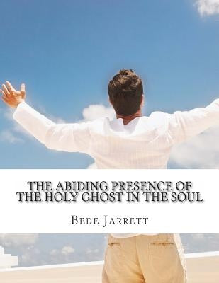 The Abiding Presence of the Holy Ghost in the Soul: Revisited by Jarrett O. P., Bede