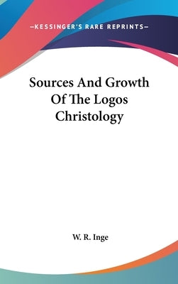 Sources And Growth Of The Logos Christology by Inge, W. R.
