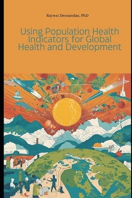 Using Population Health Indicators for Global Health and Development by Deonandan, Raywat