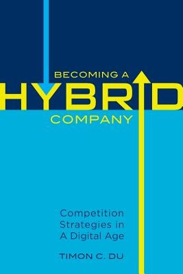 Becoming a Hybrid Company: Competition Strategies in A Digital Age by Du, Timon C.