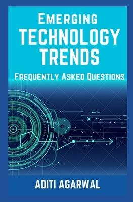 Emerging Technology Trends - Frequently Asked Questions: Blockchain, Cryptocurrencies, Artificial Intelligence, Augmented Reality, Smart Homes, and mo by Agarwal, Aditi