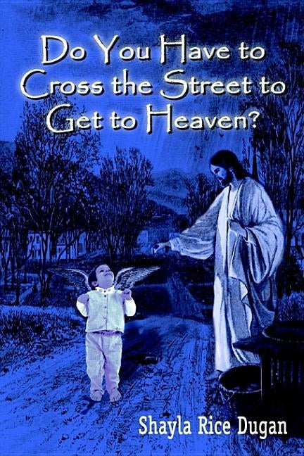 Do You Have to Cross the Street to Get to Heaven? by Dugan, Shayla Rice