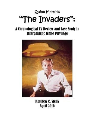 Quinn Martin's "The Invaders": : A Chronological TV Review and Case Study in Intergalactic White Privilege by Stelly, Matthew C.