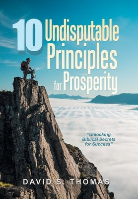 10 Undisputable Principles for Prosperity: "Unlocking Biblical Secrets for Success" by Thomas, David S.