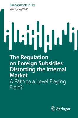 The Regulation on Foreign Subsidies Distorting the Internal Market: A Path to a Level Playing Field? by Weiß, Wolfgang
