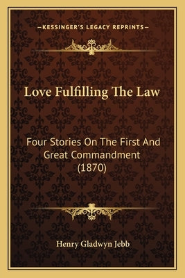 Love Fulfilling The Law: Four Stories On The First And Great Commandment (1870) by Jebb, Henry Gladwyn